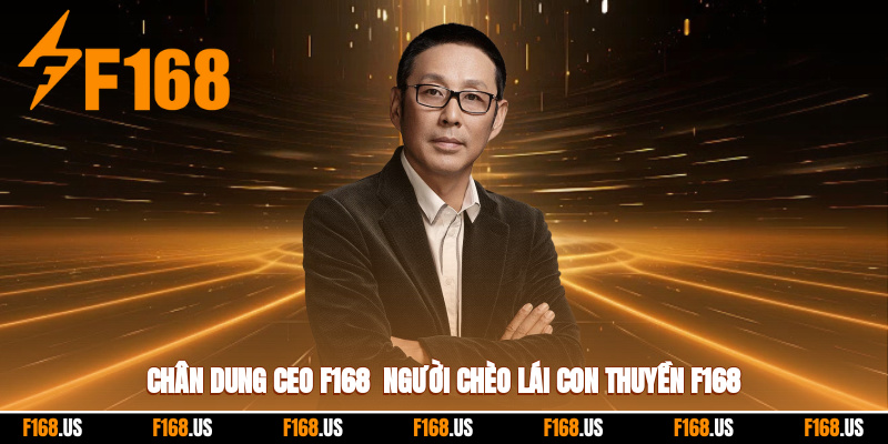 Chân dung CEO F168 - người chèo lái con thuyền F168